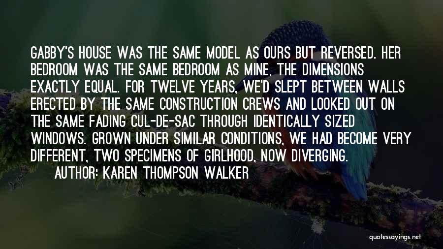 Karen Thompson Walker Quotes: Gabby's House Was The Same Model As Ours But Reversed. Her Bedroom Was The Same Bedroom As Mine, The Dimensions