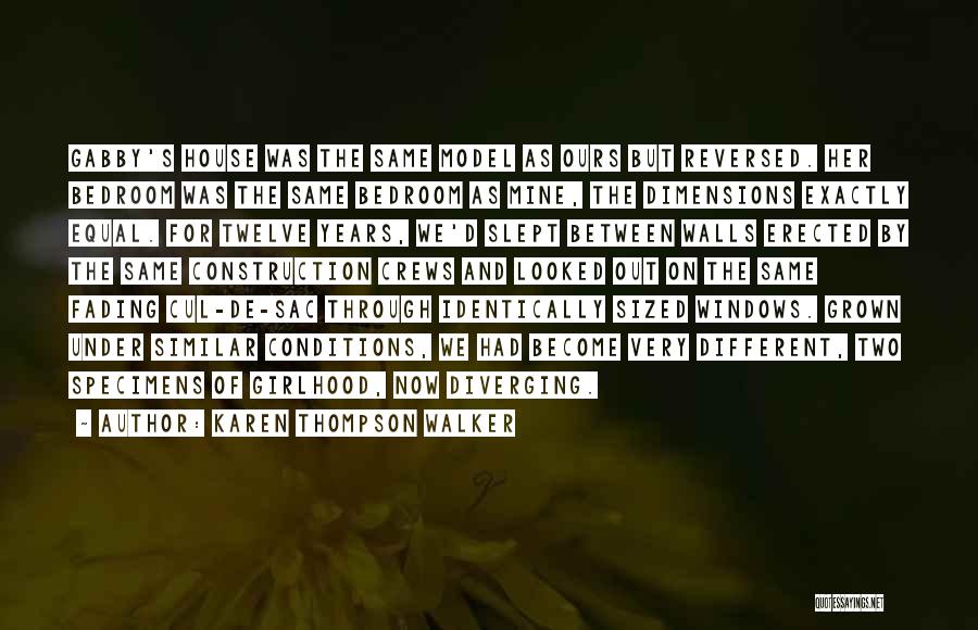 Karen Thompson Walker Quotes: Gabby's House Was The Same Model As Ours But Reversed. Her Bedroom Was The Same Bedroom As Mine, The Dimensions