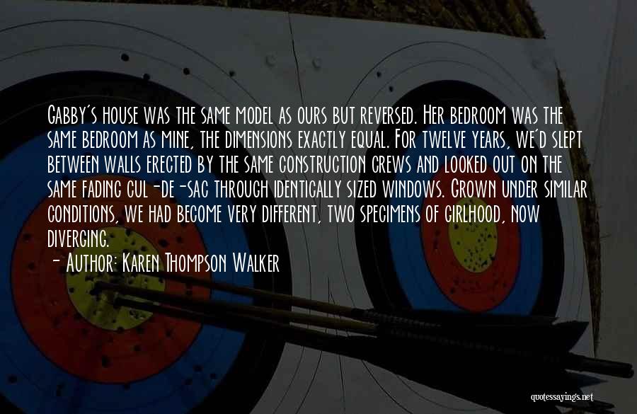 Karen Thompson Walker Quotes: Gabby's House Was The Same Model As Ours But Reversed. Her Bedroom Was The Same Bedroom As Mine, The Dimensions