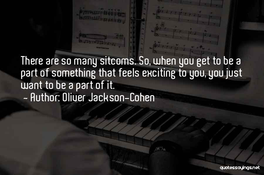 Oliver Jackson-Cohen Quotes: There Are So Many Sitcoms. So, When You Get To Be A Part Of Something That Feels Exciting To You,