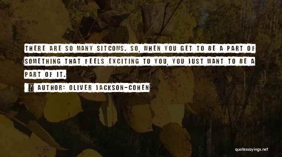 Oliver Jackson-Cohen Quotes: There Are So Many Sitcoms. So, When You Get To Be A Part Of Something That Feels Exciting To You,