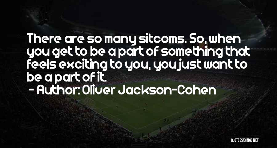 Oliver Jackson-Cohen Quotes: There Are So Many Sitcoms. So, When You Get To Be A Part Of Something That Feels Exciting To You,
