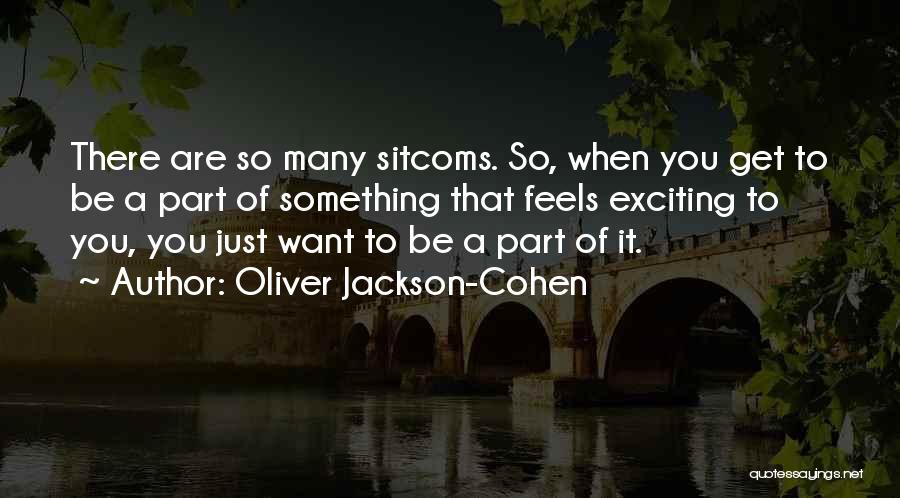 Oliver Jackson-Cohen Quotes: There Are So Many Sitcoms. So, When You Get To Be A Part Of Something That Feels Exciting To You,