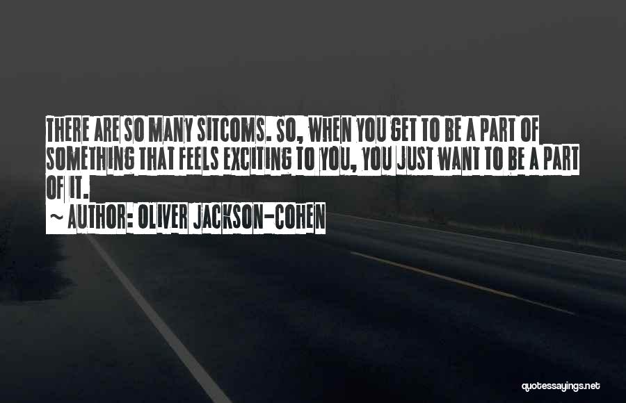 Oliver Jackson-Cohen Quotes: There Are So Many Sitcoms. So, When You Get To Be A Part Of Something That Feels Exciting To You,