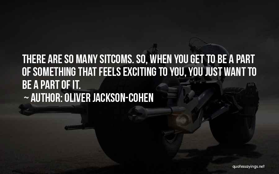 Oliver Jackson-Cohen Quotes: There Are So Many Sitcoms. So, When You Get To Be A Part Of Something That Feels Exciting To You,