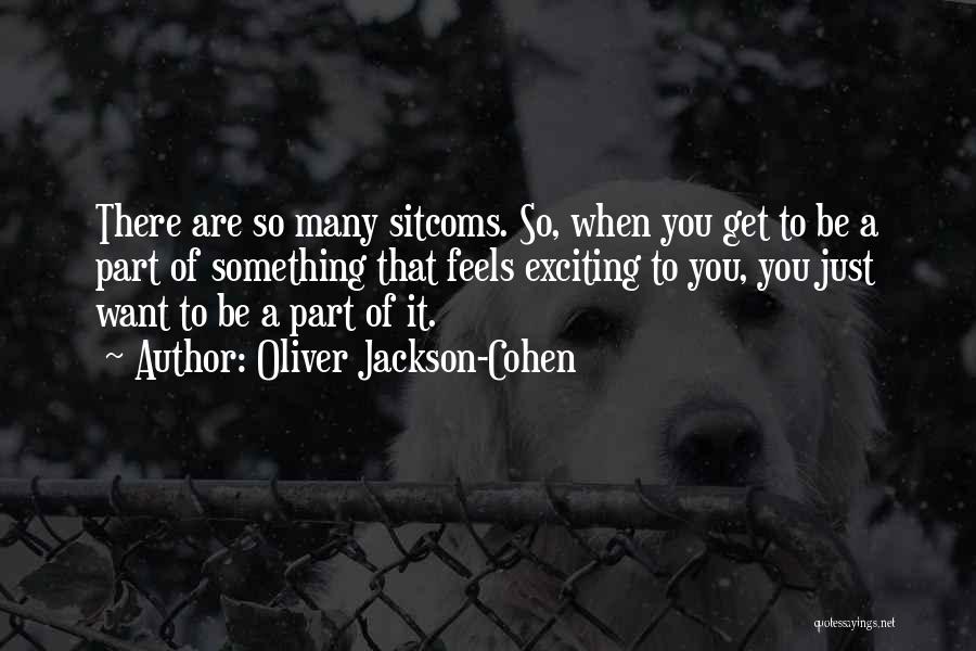 Oliver Jackson-Cohen Quotes: There Are So Many Sitcoms. So, When You Get To Be A Part Of Something That Feels Exciting To You,