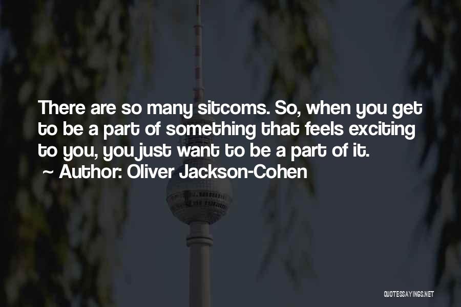Oliver Jackson-Cohen Quotes: There Are So Many Sitcoms. So, When You Get To Be A Part Of Something That Feels Exciting To You,