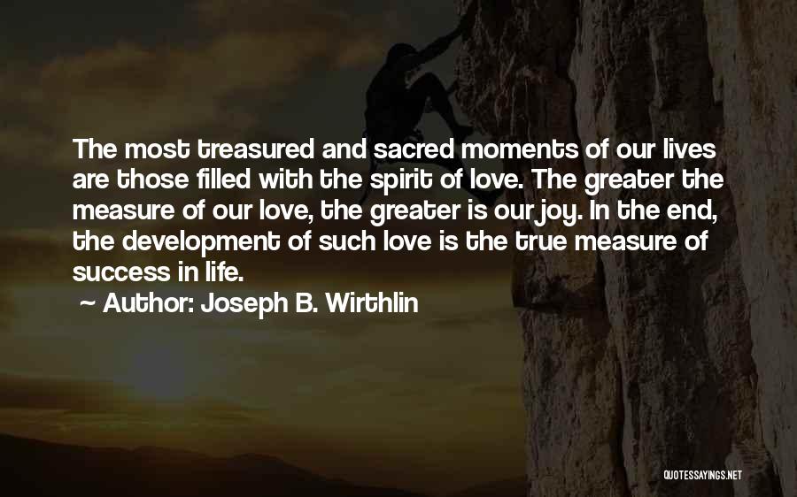 Joseph B. Wirthlin Quotes: The Most Treasured And Sacred Moments Of Our Lives Are Those Filled With The Spirit Of Love. The Greater The