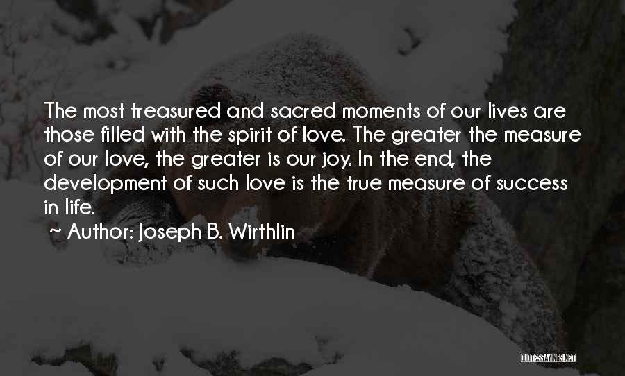 Joseph B. Wirthlin Quotes: The Most Treasured And Sacred Moments Of Our Lives Are Those Filled With The Spirit Of Love. The Greater The