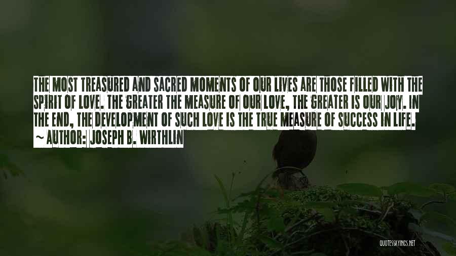 Joseph B. Wirthlin Quotes: The Most Treasured And Sacred Moments Of Our Lives Are Those Filled With The Spirit Of Love. The Greater The