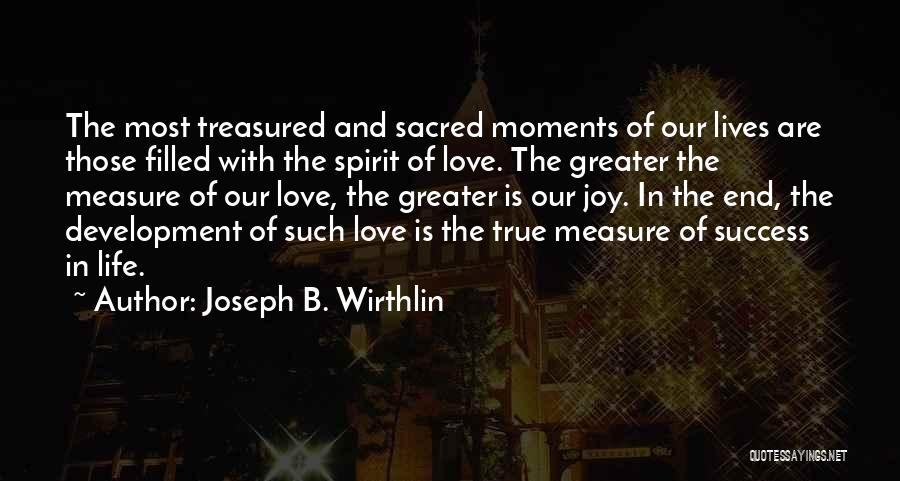 Joseph B. Wirthlin Quotes: The Most Treasured And Sacred Moments Of Our Lives Are Those Filled With The Spirit Of Love. The Greater The