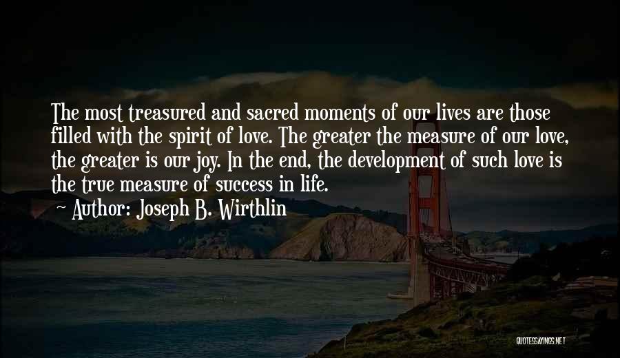 Joseph B. Wirthlin Quotes: The Most Treasured And Sacred Moments Of Our Lives Are Those Filled With The Spirit Of Love. The Greater The