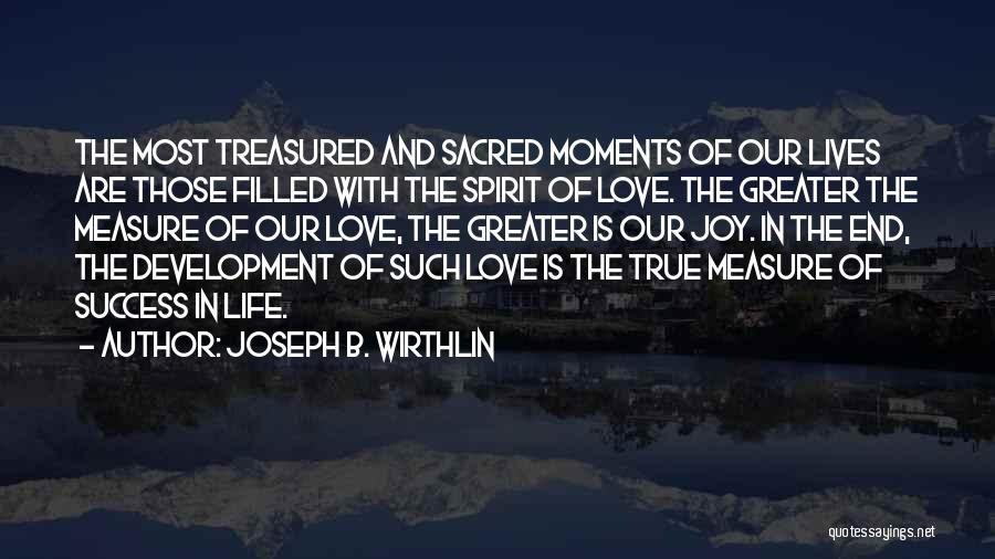 Joseph B. Wirthlin Quotes: The Most Treasured And Sacred Moments Of Our Lives Are Those Filled With The Spirit Of Love. The Greater The