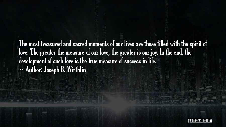 Joseph B. Wirthlin Quotes: The Most Treasured And Sacred Moments Of Our Lives Are Those Filled With The Spirit Of Love. The Greater The