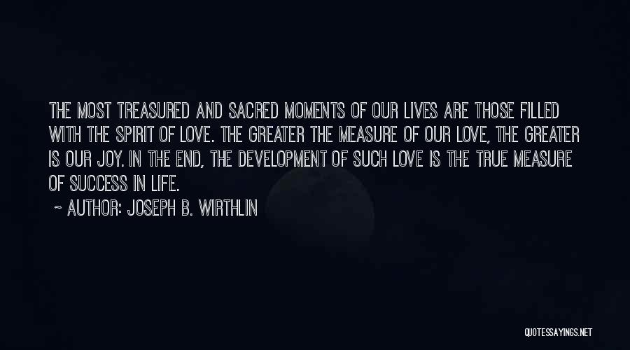 Joseph B. Wirthlin Quotes: The Most Treasured And Sacred Moments Of Our Lives Are Those Filled With The Spirit Of Love. The Greater The