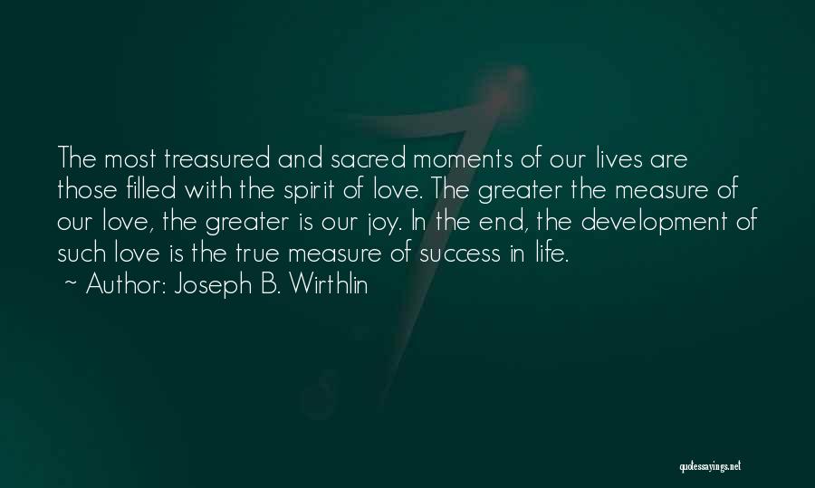 Joseph B. Wirthlin Quotes: The Most Treasured And Sacred Moments Of Our Lives Are Those Filled With The Spirit Of Love. The Greater The