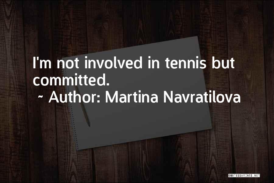 Martina Navratilova Quotes: I'm Not Involved In Tennis But Committed.