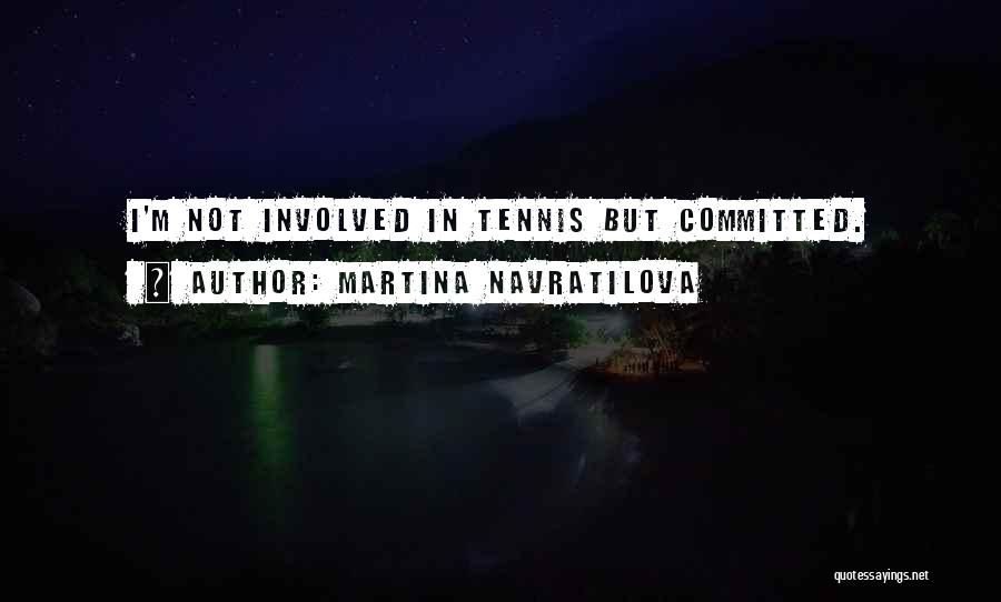 Martina Navratilova Quotes: I'm Not Involved In Tennis But Committed.