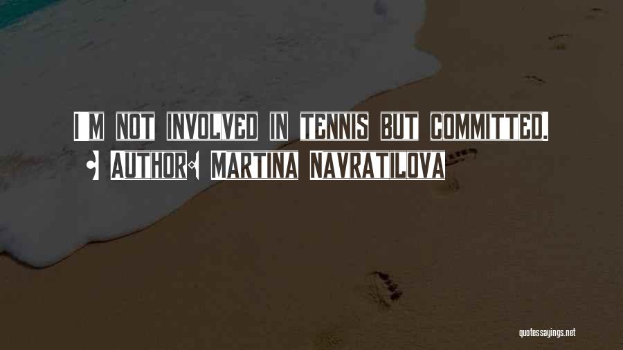 Martina Navratilova Quotes: I'm Not Involved In Tennis But Committed.