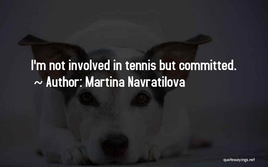 Martina Navratilova Quotes: I'm Not Involved In Tennis But Committed.