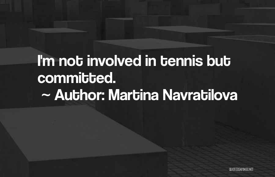 Martina Navratilova Quotes: I'm Not Involved In Tennis But Committed.