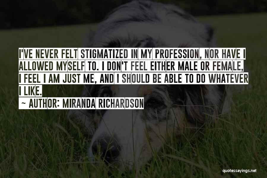 Miranda Richardson Quotes: I've Never Felt Stigmatized In My Profession, Nor Have I Allowed Myself To. I Don't Feel Either Male Or Female,