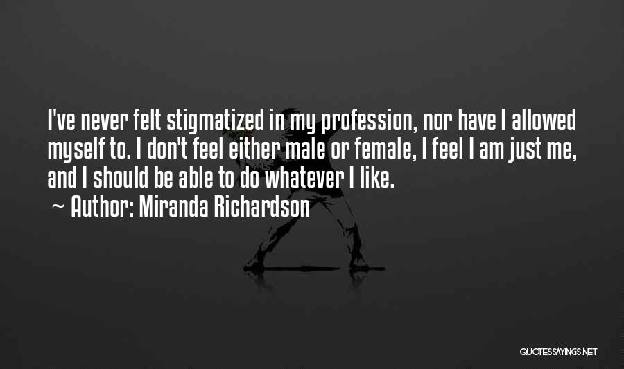 Miranda Richardson Quotes: I've Never Felt Stigmatized In My Profession, Nor Have I Allowed Myself To. I Don't Feel Either Male Or Female,