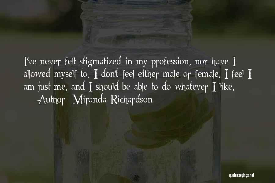 Miranda Richardson Quotes: I've Never Felt Stigmatized In My Profession, Nor Have I Allowed Myself To. I Don't Feel Either Male Or Female,