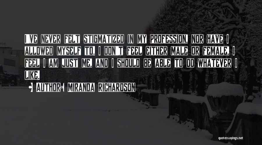Miranda Richardson Quotes: I've Never Felt Stigmatized In My Profession, Nor Have I Allowed Myself To. I Don't Feel Either Male Or Female,