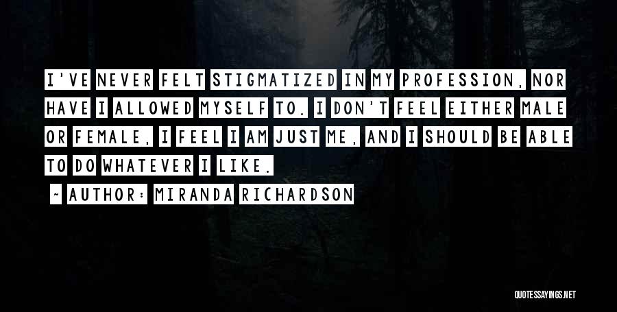 Miranda Richardson Quotes: I've Never Felt Stigmatized In My Profession, Nor Have I Allowed Myself To. I Don't Feel Either Male Or Female,