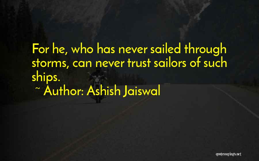 Ashish Jaiswal Quotes: For He, Who Has Never Sailed Through Storms, Can Never Trust Sailors Of Such Ships.