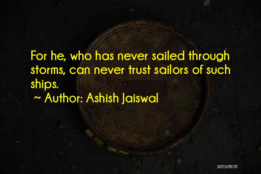 Ashish Jaiswal Quotes: For He, Who Has Never Sailed Through Storms, Can Never Trust Sailors Of Such Ships.