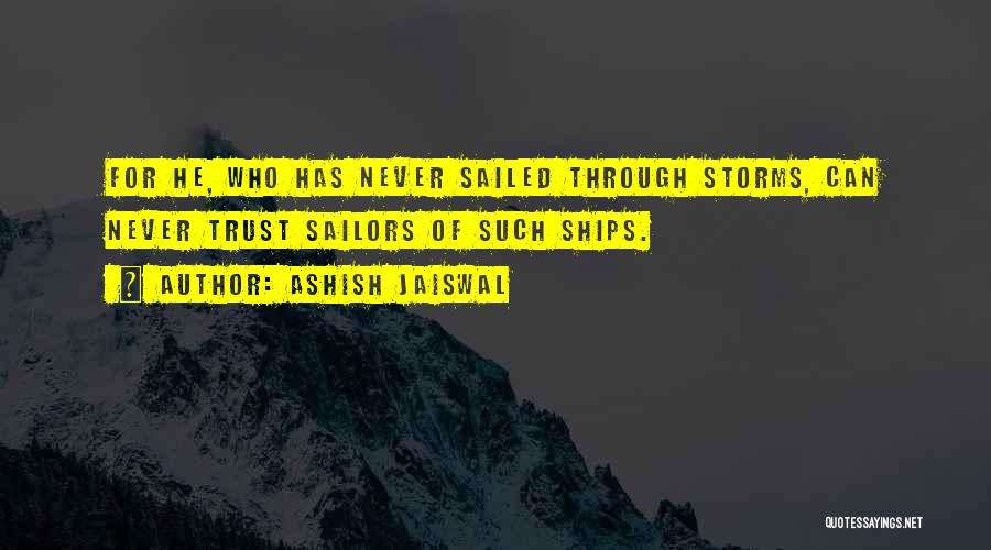 Ashish Jaiswal Quotes: For He, Who Has Never Sailed Through Storms, Can Never Trust Sailors Of Such Ships.