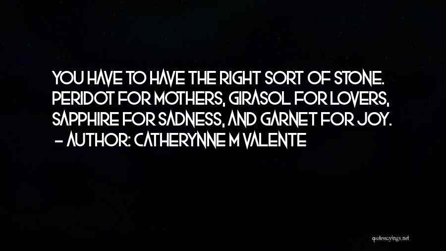 Catherynne M Valente Quotes: You Have To Have The Right Sort Of Stone. Peridot For Mothers, Girasol For Lovers, Sapphire For Sadness, And Garnet