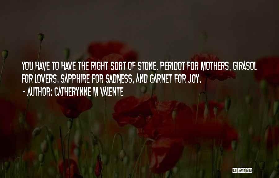 Catherynne M Valente Quotes: You Have To Have The Right Sort Of Stone. Peridot For Mothers, Girasol For Lovers, Sapphire For Sadness, And Garnet