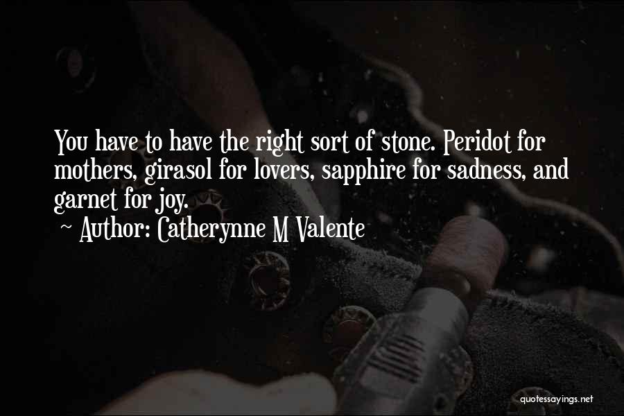 Catherynne M Valente Quotes: You Have To Have The Right Sort Of Stone. Peridot For Mothers, Girasol For Lovers, Sapphire For Sadness, And Garnet
