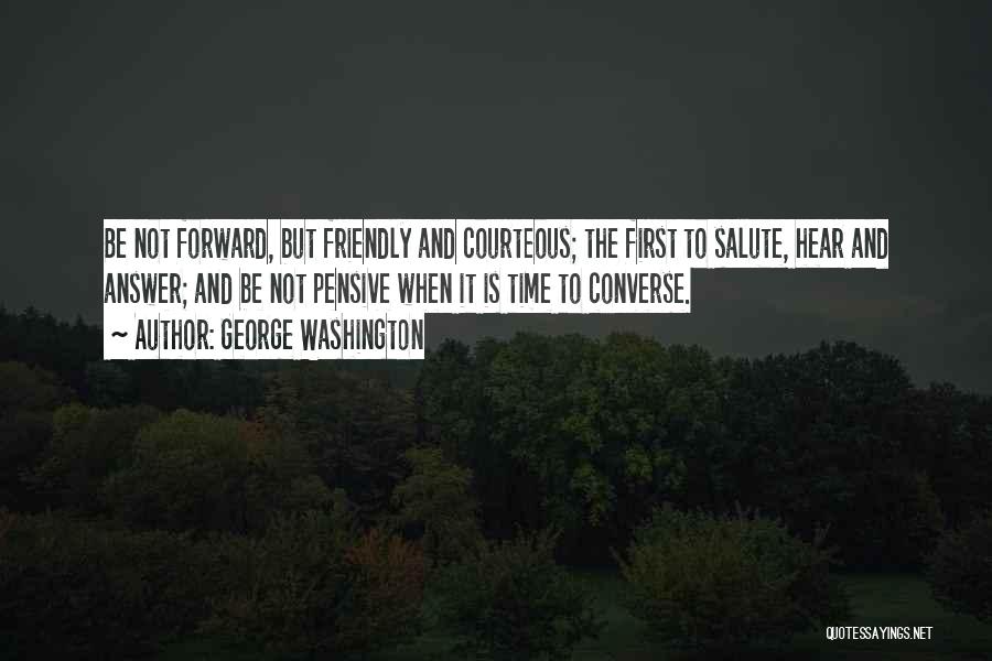 George Washington Quotes: Be Not Forward, But Friendly And Courteous; The First To Salute, Hear And Answer; And Be Not Pensive When It