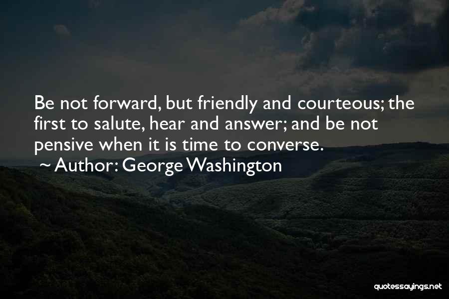 George Washington Quotes: Be Not Forward, But Friendly And Courteous; The First To Salute, Hear And Answer; And Be Not Pensive When It