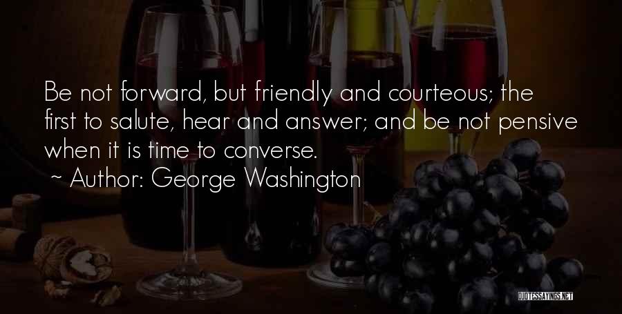 George Washington Quotes: Be Not Forward, But Friendly And Courteous; The First To Salute, Hear And Answer; And Be Not Pensive When It