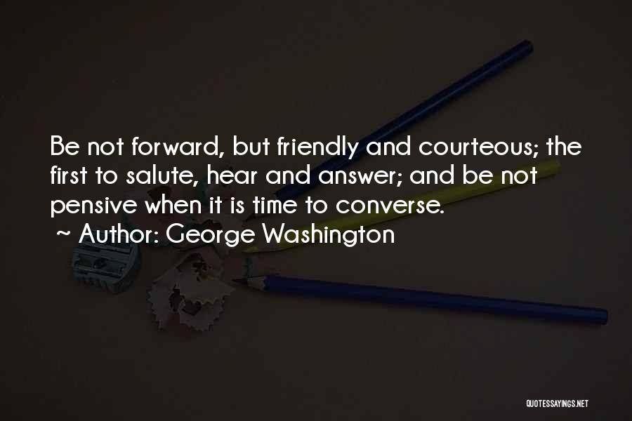 George Washington Quotes: Be Not Forward, But Friendly And Courteous; The First To Salute, Hear And Answer; And Be Not Pensive When It