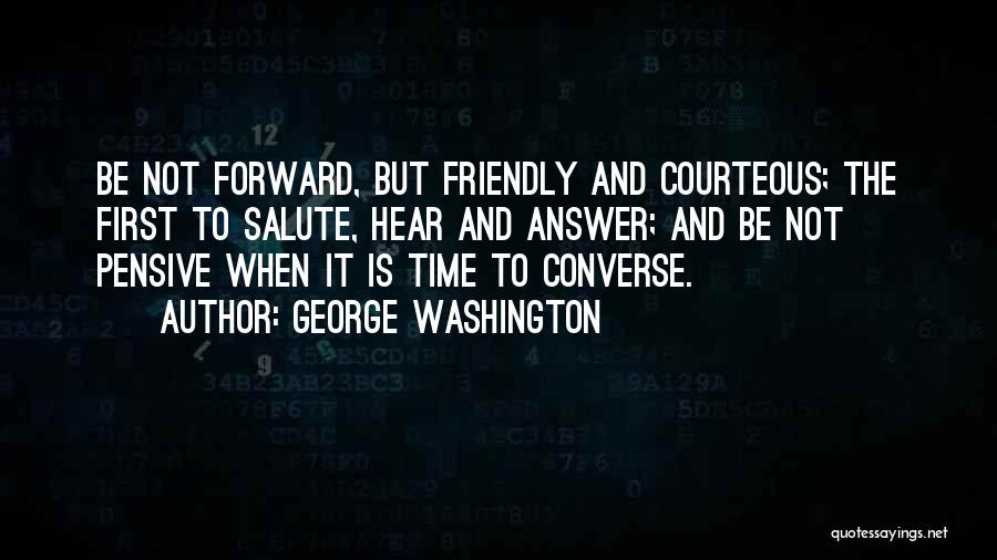 George Washington Quotes: Be Not Forward, But Friendly And Courteous; The First To Salute, Hear And Answer; And Be Not Pensive When It