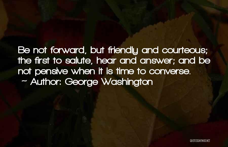 George Washington Quotes: Be Not Forward, But Friendly And Courteous; The First To Salute, Hear And Answer; And Be Not Pensive When It
