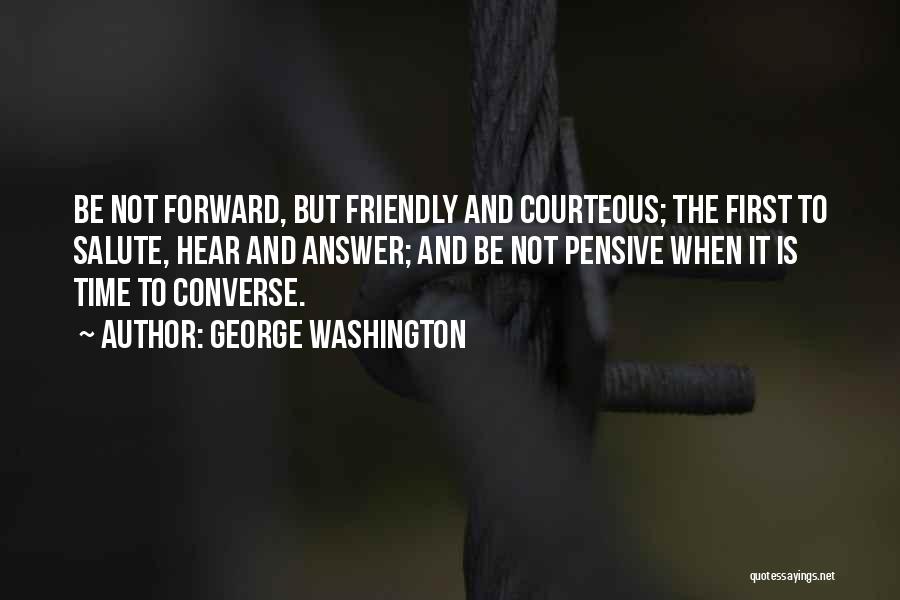 George Washington Quotes: Be Not Forward, But Friendly And Courteous; The First To Salute, Hear And Answer; And Be Not Pensive When It