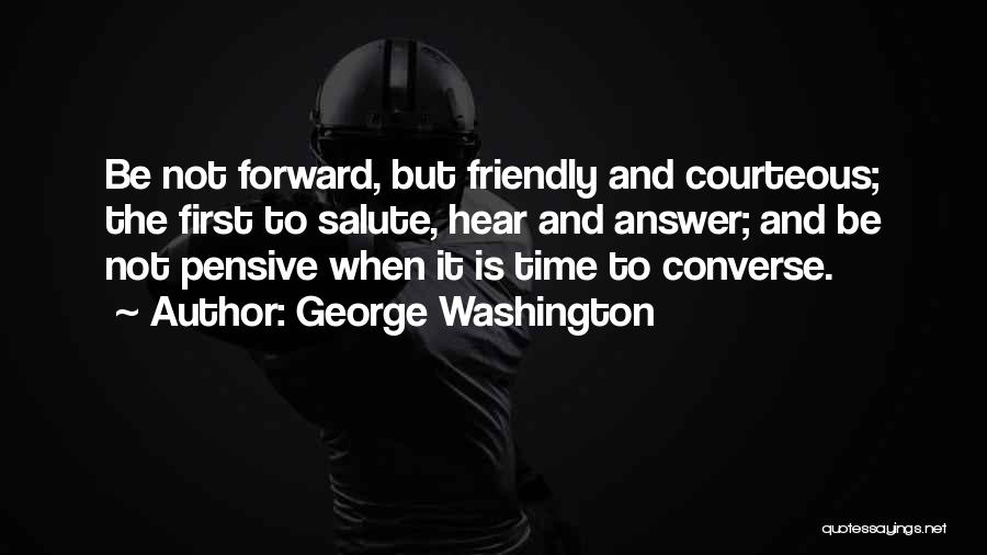George Washington Quotes: Be Not Forward, But Friendly And Courteous; The First To Salute, Hear And Answer; And Be Not Pensive When It
