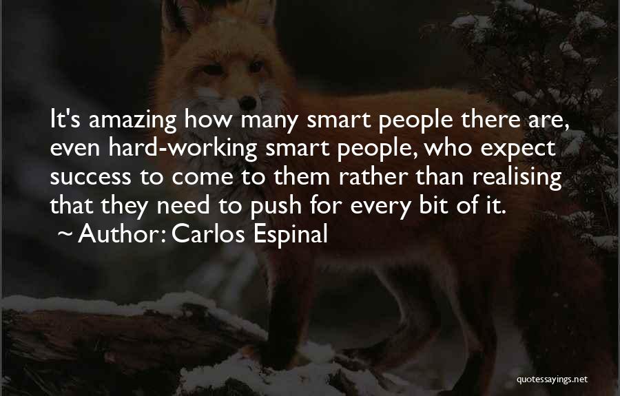 Carlos Espinal Quotes: It's Amazing How Many Smart People There Are, Even Hard-working Smart People, Who Expect Success To Come To Them Rather