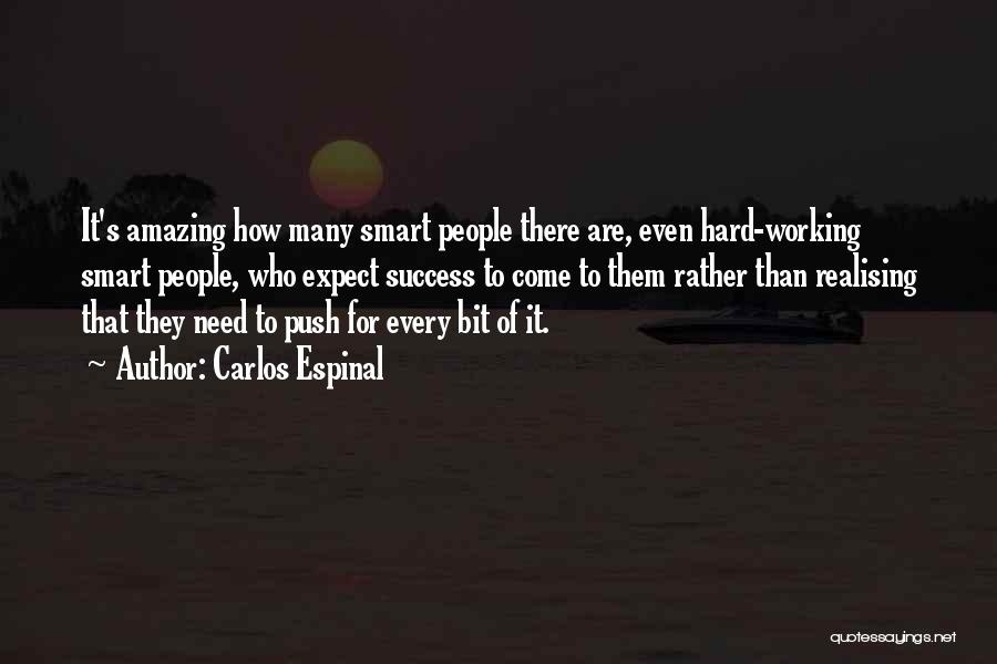 Carlos Espinal Quotes: It's Amazing How Many Smart People There Are, Even Hard-working Smart People, Who Expect Success To Come To Them Rather