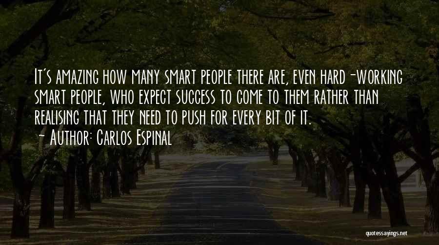 Carlos Espinal Quotes: It's Amazing How Many Smart People There Are, Even Hard-working Smart People, Who Expect Success To Come To Them Rather