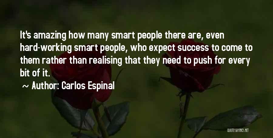 Carlos Espinal Quotes: It's Amazing How Many Smart People There Are, Even Hard-working Smart People, Who Expect Success To Come To Them Rather