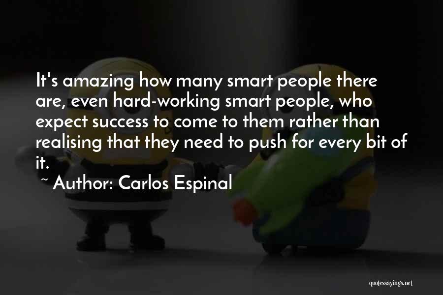 Carlos Espinal Quotes: It's Amazing How Many Smart People There Are, Even Hard-working Smart People, Who Expect Success To Come To Them Rather