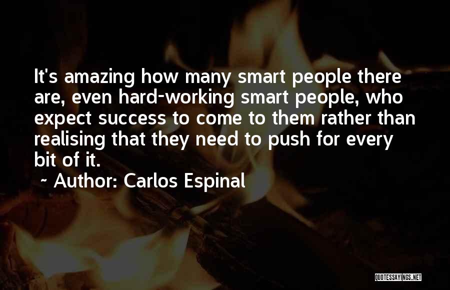 Carlos Espinal Quotes: It's Amazing How Many Smart People There Are, Even Hard-working Smart People, Who Expect Success To Come To Them Rather